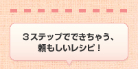3ステップでできちゃう、頼もしいレシピ!