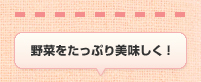 野菜をたっぷり美味しく!