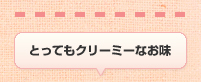 とってもクリーミーなお味
