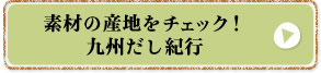 素材の産地をチェック！九州だし紀行