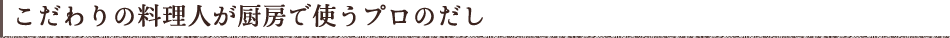 こだわりの料理人が厨房で使うプロのだし