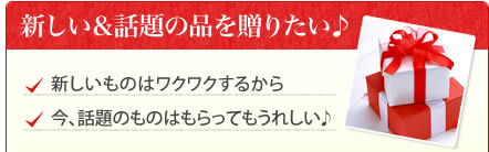 新しい＆話題の品を贈りたい♪