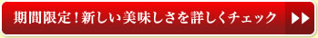 期間限定！新しい美味しさを詳しくチェック