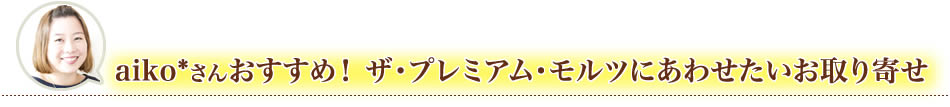 aiko*さんおすすめ！ ザ・プレミアム・モルツにあわせたいお取り寄せ