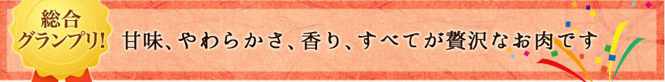 総合グランプリ！満場一致！長く長く余韻が続く、贅沢なお肉です（仮）