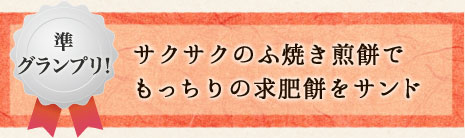 準グランプリ　サクサクのふ焼き煎餅でもっちりの求肥餅をサンド