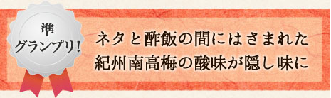 準グランプリ　ネタと酢飯の間にはさまれた紀州南高梅の酸味が隠し味に
