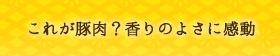 これが豚肉？香りのよさに感動