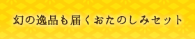 幻の逸品も届くおたのしみセット