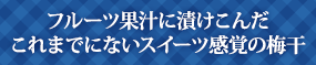 フルーツ果汁に漬けこんだこれまでにないスイーツ感覚の梅干