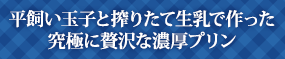 平飼い玉子と搾りたて生乳で作った究極に贅沢な濃厚プリン