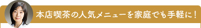 本店喫茶の人気メニューを家庭でも手軽に！