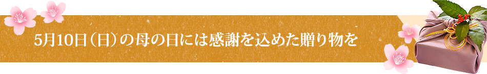 5月10日（日）の母の日には感謝を込めた贈り物を