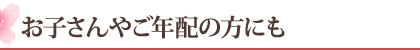 お子さんやご年配の方にも