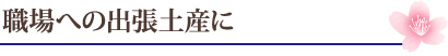 職場への出張土産に