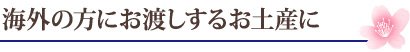 海外の方にお渡しするお土産に