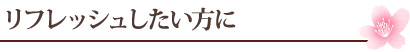 リフレッシュしたい方に