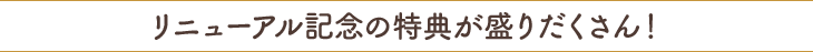 リニューアル記念の特典が盛りだくさん！