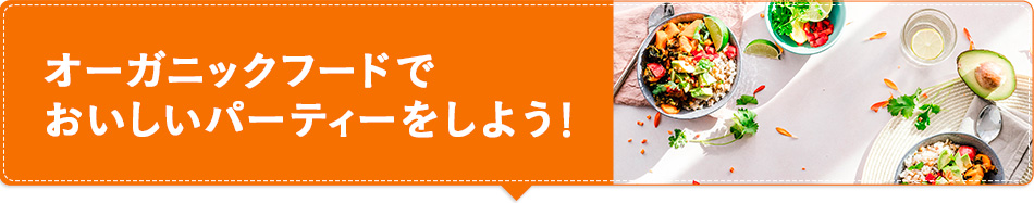 オーガニックフードでおいしいパーティーをしよう！