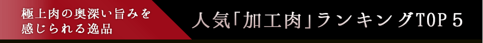 極上肉の奥深い旨みを感じられる逸品 人気「加工肉」ランキングTOP５