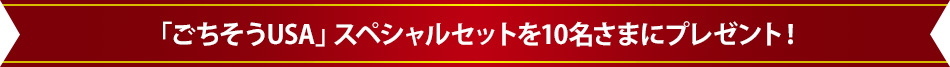 「ごちそうUSA」スペシャルセットを10名さまにプレゼント！