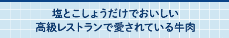 塩とこしょうだけでおいしい高級レストランで愛されている牛肉