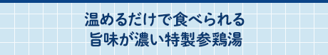 温めるだけで食べられる旨味が濃い特製参鶏湯