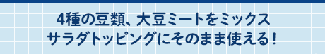 4種の豆類、大豆ミートをミックスサラダトッピングにそのまま使える！