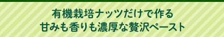 有機栽培ナッツだけで作る甘みも香りも濃厚な贅沢ペースト