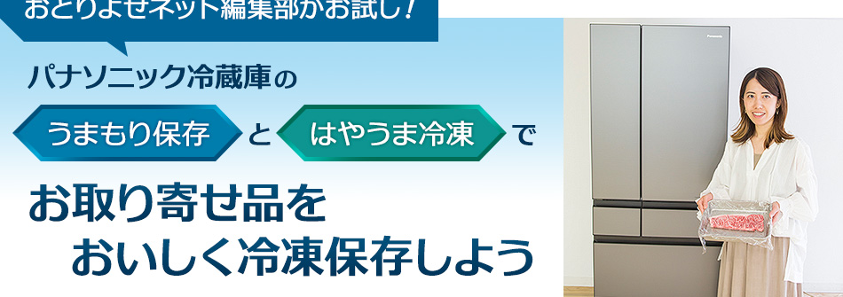 おとりよせネット編集部がお試し！パナソニック冷蔵庫の「うまもり保存」と「はやうま冷凍」でお取り寄せ品をおいしく冷凍保存しよう