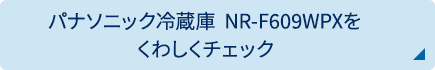 パナソニック冷蔵庫  NR-F609WPXをくわしくチェック