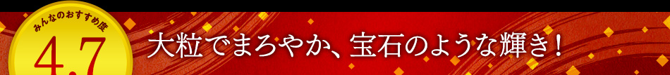 大粒でまろやか、宝石のような輝き！