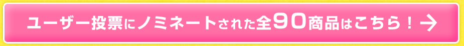 ユーザー投票にノミネートされた全90商品はこちら！