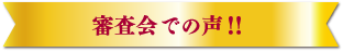 審査会での声！