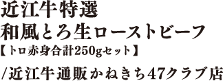 近江牛特選　和風とろ生ローストビーフ【トロ赤身合計250gセット】