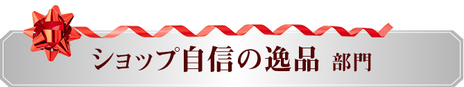 ショップ自信の逸品部門