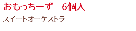 おもっちーず　6個入/スイートオーケストラ