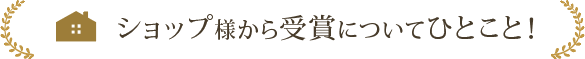 ショップ様から受賞についてひとこと！