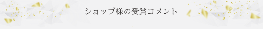 ショップ様の受賞コメント