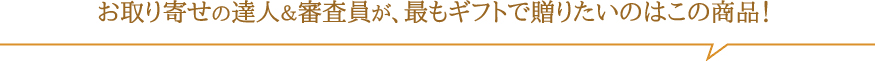 お取り寄せの達人＆審査員が、最もギフトで贈りたいのはこの商品！