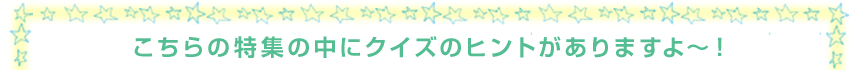 こちらの特集の中にクイズがありますよ縲怐I
