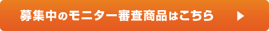 募集中のモニター審査商品はこちら