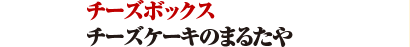 チーズケーキのまるたや  /チーズボックス 