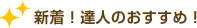 新着！達人のおすすめ！