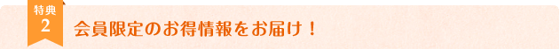 会員限定のお得情報をお届け！
