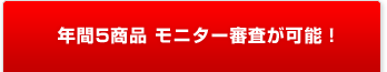 年間5商品 モニター審査が可能!