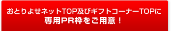 おとりよせネットTOP及びギフトコーナーTOPに専用PR枠をご用意!