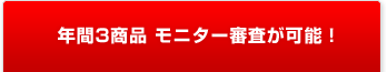 年間3商品 モニター審査が可能!