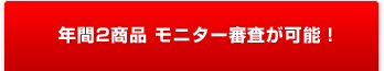 年間2商品 モニター審査が可能!