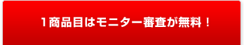 1商品目はモニター審査が無料!